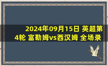 2024年09月15日 英超第4轮 富勒姆vs西汉姆 全场录像